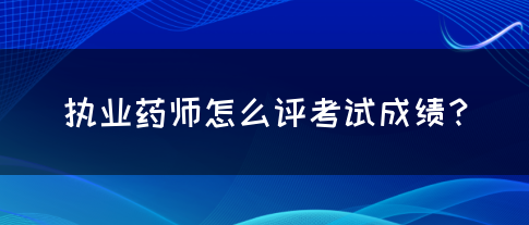 执业药师怎么评考试成绩？(图1)