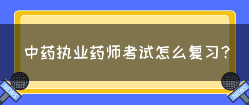 中药执业药师考试怎么复习？(图1)