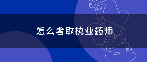 怎么考取执业药师