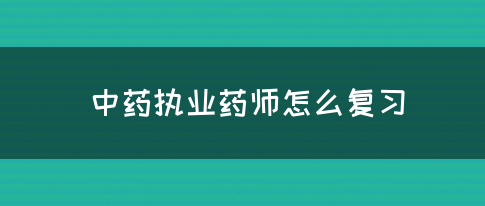 中药执业药师怎么复习