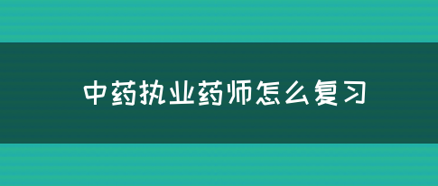 中药执业药师怎么复习(图1)