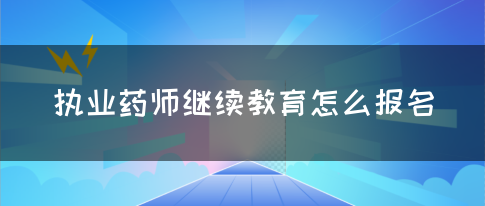 执业药师继续教育怎么报名