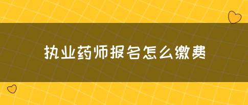 执业药师报名怎么缴费(图1)