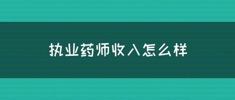 执业药师收入怎么样(图1)