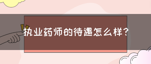 执业药师的待遇怎么样？