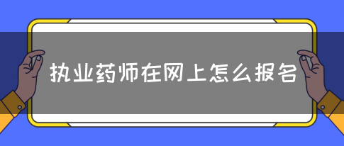 执业药师在网上怎么报名？