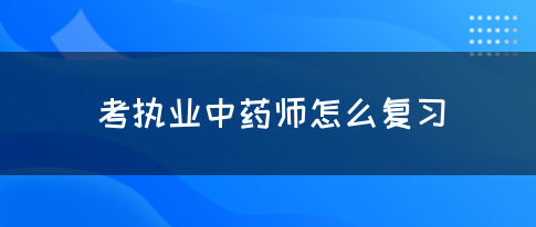 考执业中药师怎么复习？