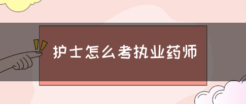护士怎么考执业药师？