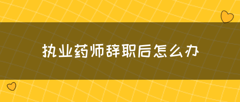执业药师辞职后怎么办？