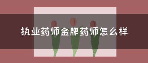 执业药师金牌药师怎么样？(图1)