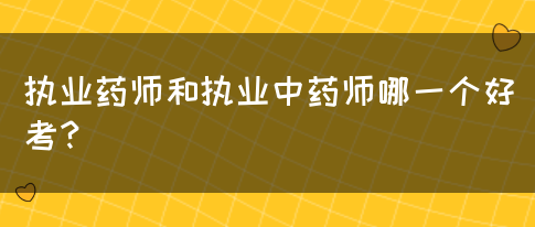 执业药师和执业中药师哪一个好考？