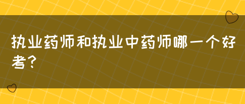 执业药师和执业中药师哪一个好考？(图1)