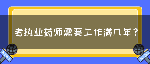 考执业药师需要工作满几年？(图1)