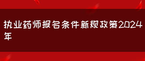 执业药师报名条件新规政策2024年