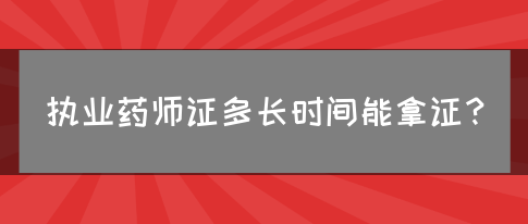 执业药师证多长时间能拿证？
