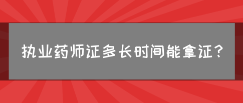 执业药师证多长时间能拿证？(图1)