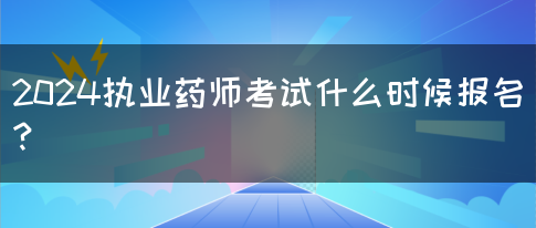 2024执业药师考试什么时候报名？