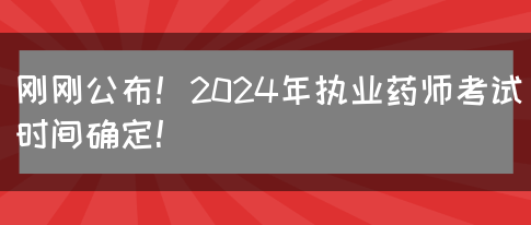 刚刚公布！2024年执业药师考试时间确定！