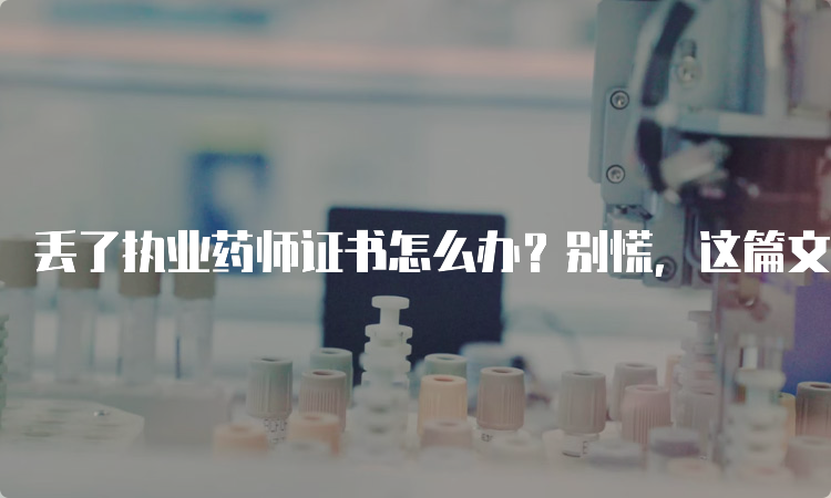 丢了执业药师证书怎么办？别慌，这篇文章告诉你！