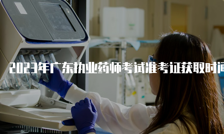 2023年广东执业药师考试准考证获取时间表(图1)